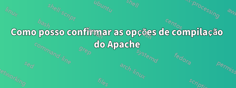 Como posso confirmar as opções de compilação do Apache