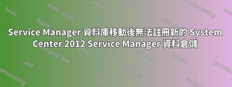 Service Manager 資料庫移動後無法註冊新的 System Center 2012 Service Manager 資料倉儲