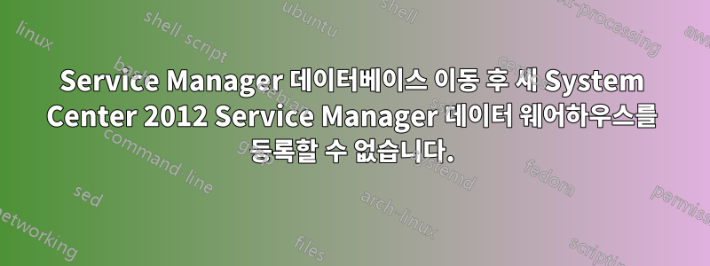 Service Manager 데이터베이스 이동 후 새 System Center 2012 Service Manager 데이터 웨어하우스를 등록할 수 없습니다.