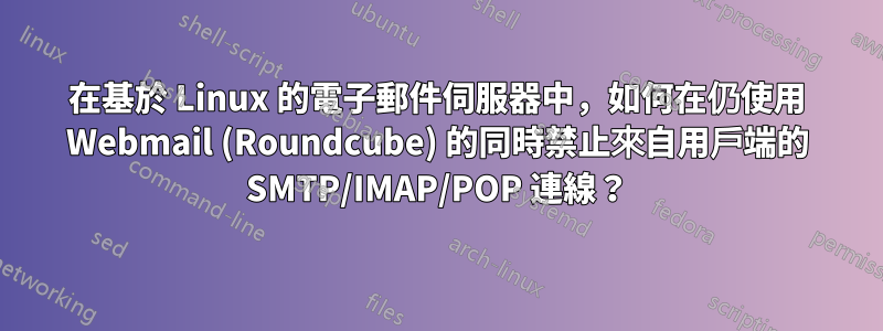 在基於 Linux 的電子郵件伺服器中，如何在仍使用 Webmail (Roundcube) 的同時禁止來自用戶端的 SMTP/IMAP/POP 連線？