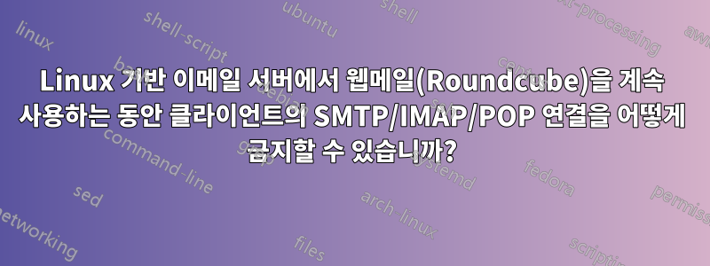 Linux 기반 이메일 서버에서 웹메일(Roundcube)을 계속 사용하는 동안 클라이언트의 SMTP/IMAP/POP 연결을 어떻게 금지할 수 있습니까?