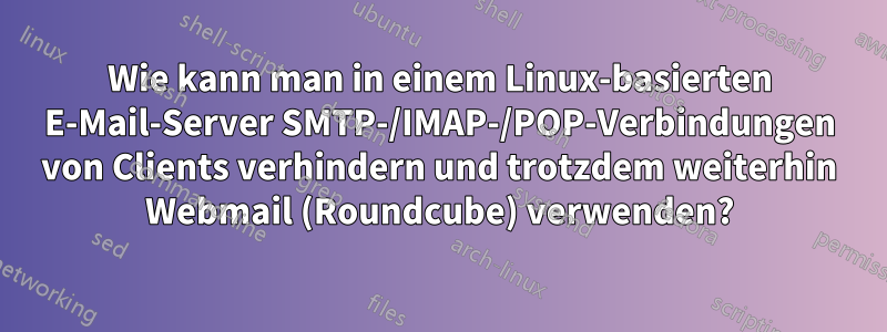 Wie kann man in einem Linux-basierten E-Mail-Server SMTP-/IMAP-/POP-Verbindungen von Clients verhindern und trotzdem weiterhin Webmail (Roundcube) verwenden?