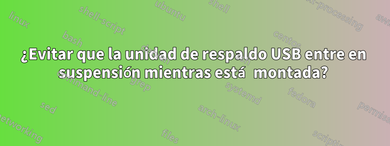 ¿Evitar que la unidad de respaldo USB entre en suspensión mientras está montada?