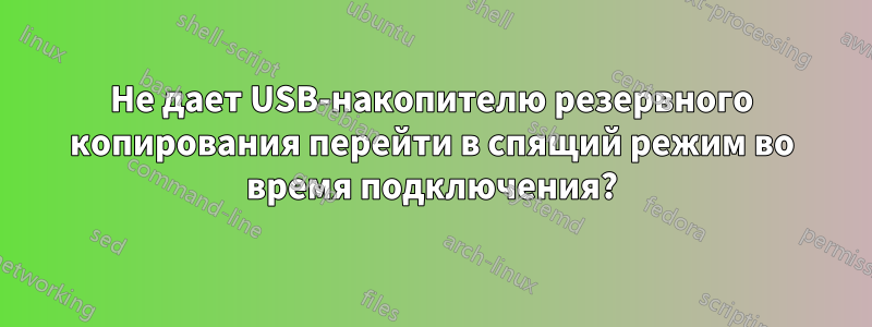 Не дает USB-накопителю резервного копирования перейти в спящий режим во время подключения?