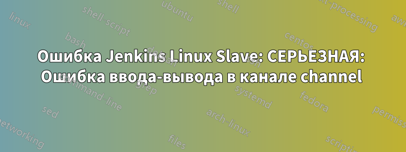 Ошибка Jenkins Linux Slave: СЕРЬЕЗНАЯ: Ошибка ввода-вывода в канале channel