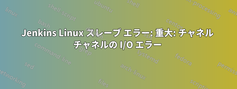 Jenkins Linux スレーブ エラー: 重大: チャネル チャネルの I/O エラー