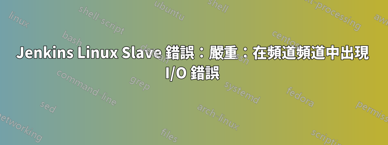 Jenkins Linux Slave 錯誤：嚴重：在頻道頻道中出現 I/O 錯誤