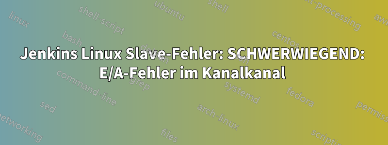 Jenkins Linux Slave-Fehler: SCHWERWIEGEND: E/A-Fehler im Kanalkanal