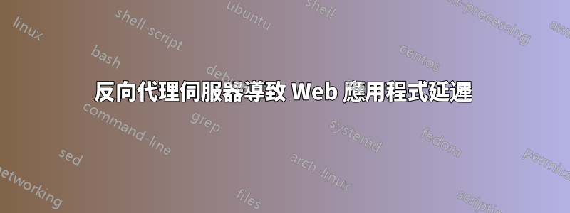 反向代理伺服器導致 Web 應用程式延遲