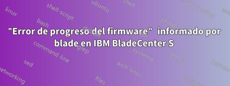 "Error de progreso del firmware" informado por blade en IBM BladeCenter S