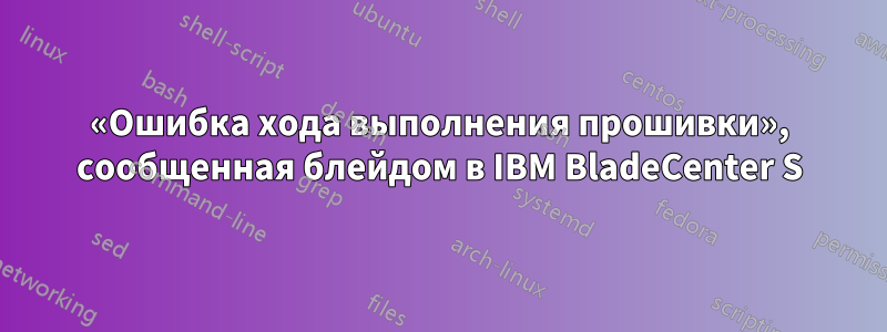 «Ошибка хода выполнения прошивки», сообщенная блейдом в IBM BladeCenter S