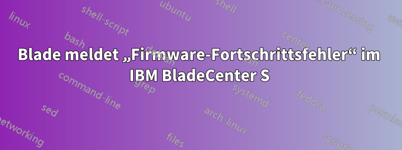 Blade meldet „Firmware-Fortschrittsfehler“ im IBM BladeCenter S