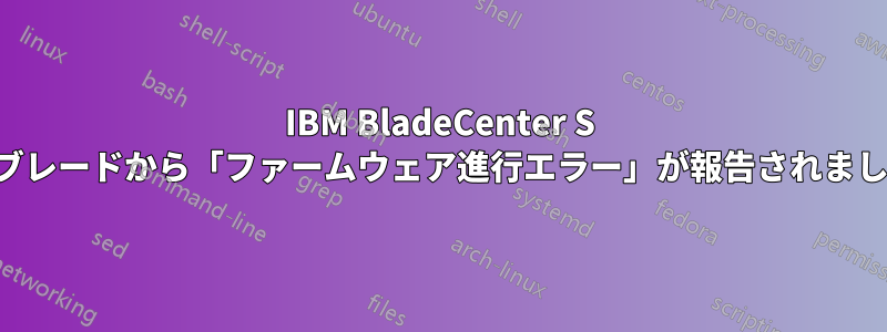 IBM BladeCenter S のブレードから「ファームウェア進行エラー」が報告されました