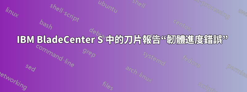 IBM BladeCenter S 中的刀片報告“韌體進度錯誤”