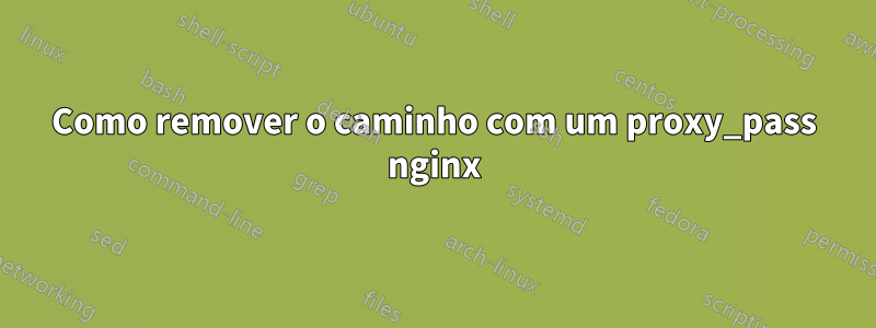 Como remover o caminho com um proxy_pass nginx