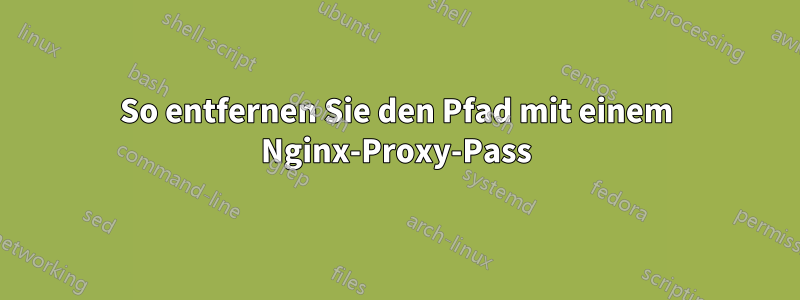 So entfernen Sie den Pfad mit einem Nginx-Proxy-Pass