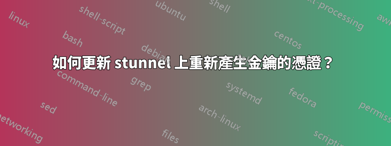 如何更新 stunnel 上重新產生金鑰的憑證？