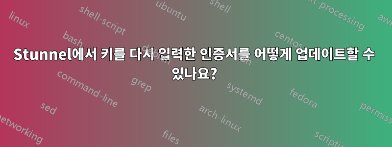 Stunnel에서 키를 다시 입력한 인증서를 어떻게 업데이트할 수 있나요?