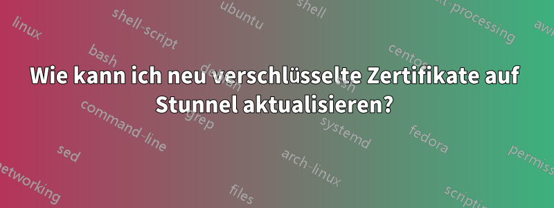 Wie kann ich neu verschlüsselte Zertifikate auf Stunnel aktualisieren?