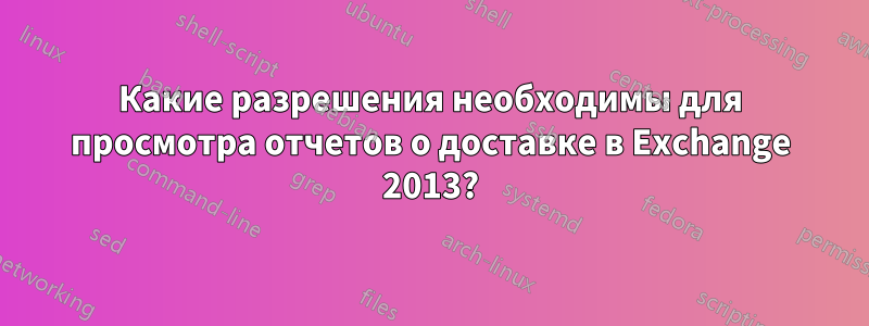 Какие разрешения необходимы для просмотра отчетов о доставке в Exchange 2013?