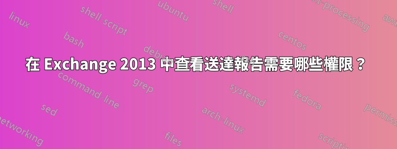 在 Exchange 2013 中查看送達報告需要哪些權限？