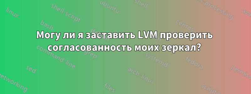 Могу ли я заставить LVM проверить согласованность моих зеркал?