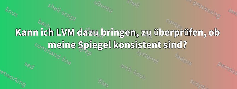 Kann ich LVM dazu bringen, zu überprüfen, ob meine Spiegel konsistent sind?