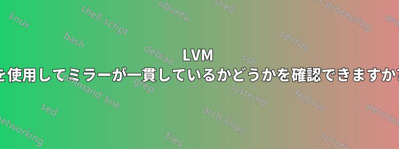 LVM を使用してミラーが一貫しているかどうかを確認できますか?