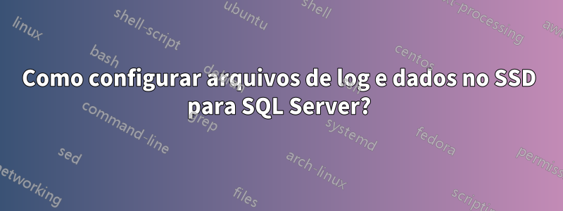 Como configurar arquivos de log e dados no SSD para SQL Server?