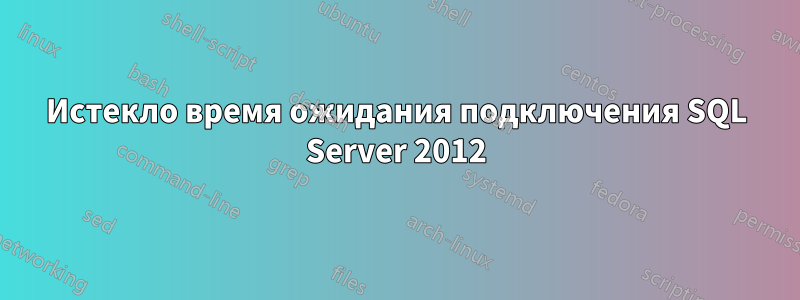 Истекло время ожидания подключения SQL Server 2012