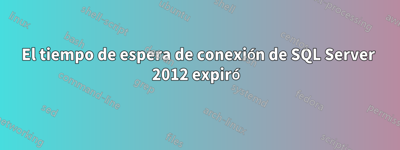 El tiempo de espera de conexión de SQL Server 2012 expiró