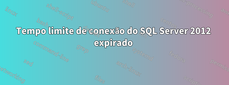 Tempo limite de conexão do SQL Server 2012 expirado