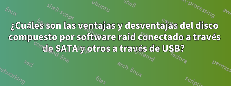 ¿Cuáles son las ventajas y desventajas del disco compuesto por software raid conectado a través de SATA y otros a través de USB? 