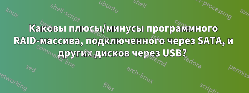 Каковы плюсы/минусы программного RAID-массива, подключенного через SATA, и других дисков через USB? 