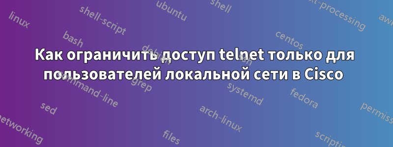 Как ограничить доступ telnet только для пользователей локальной сети в Cisco 