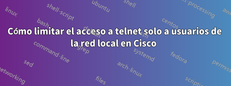 Cómo limitar el acceso a telnet solo a usuarios de la red local en Cisco 