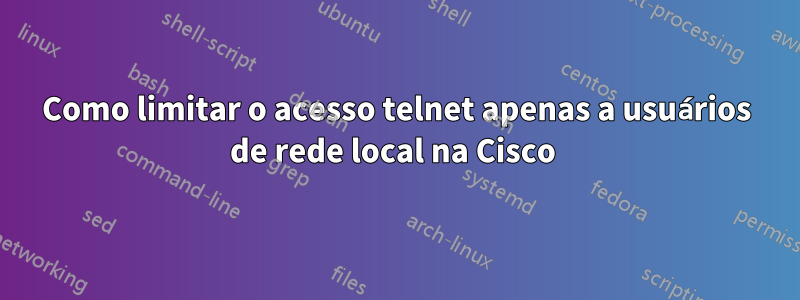 Como limitar o acesso telnet apenas a usuários de rede local na Cisco 