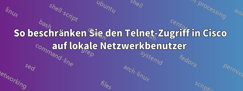 So beschränken Sie den Telnet-Zugriff in Cisco auf lokale Netzwerkbenutzer 