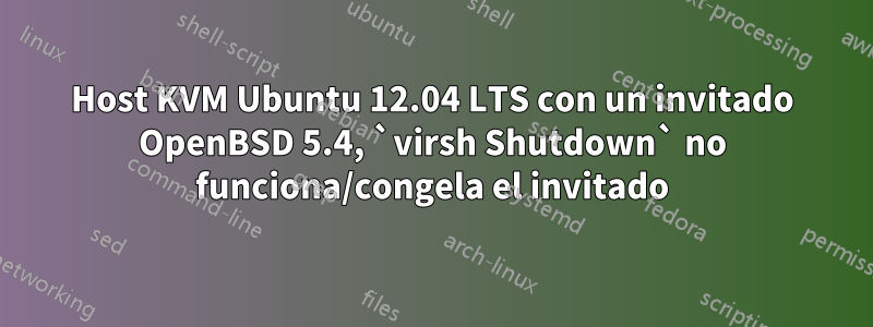 Host KVM Ubuntu 12.04 LTS con un invitado OpenBSD 5.4, `virsh Shutdown` no funciona/congela el invitado