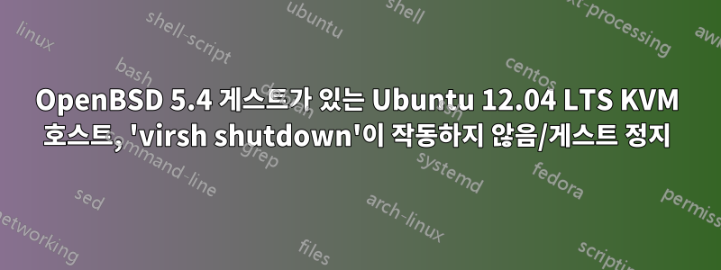 OpenBSD 5.4 게스트가 있는 Ubuntu 12.04 LTS KVM 호스트, 'virsh shutdown'이 작동하지 않음/게스트 정지