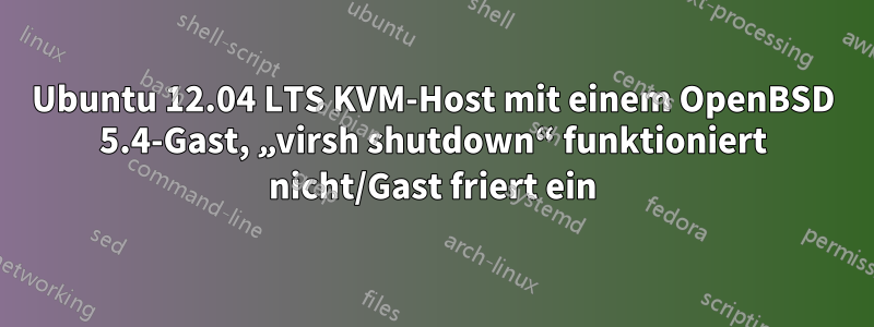 Ubuntu 12.04 LTS KVM-Host mit einem OpenBSD 5.4-Gast, „virsh shutdown“ funktioniert nicht/Gast friert ein