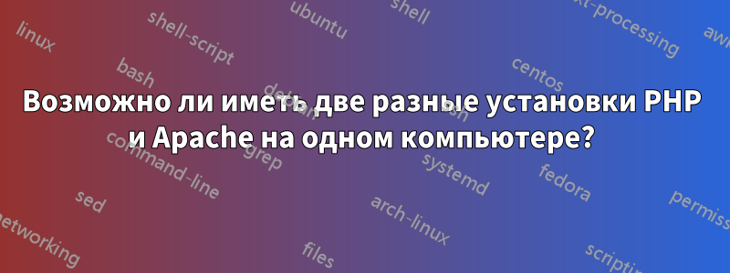 Возможно ли иметь две разные установки PHP и Apache на одном компьютере?