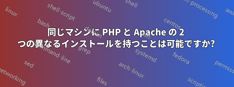 同じマシンに PHP と Apache の 2 つの異なるインストールを持つことは可能ですか?