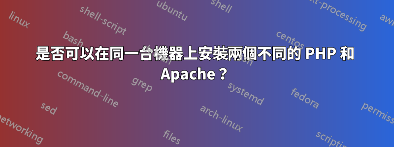 是否可以在同一台機器上安裝兩個不同的 PHP 和 Apache？