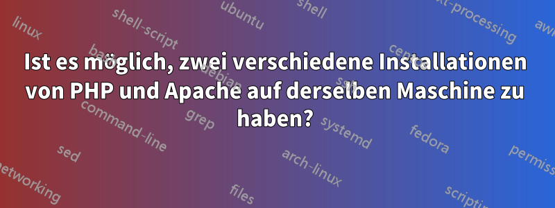 Ist es möglich, zwei verschiedene Installationen von PHP und Apache auf derselben Maschine zu haben?