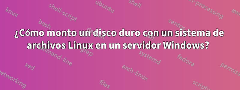 ¿Cómo monto un disco duro con un sistema de archivos Linux en un servidor Windows? 