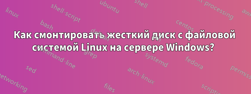 Как смонтировать жесткий диск с файловой системой Linux на сервере Windows? 