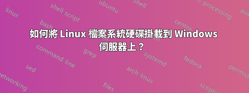 如何將 Linux 檔案系統硬碟掛載到 Windows 伺服器上？ 