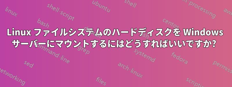 Linux ファイルシステムのハードディスクを Windows サーバーにマウントするにはどうすればいいですか? 