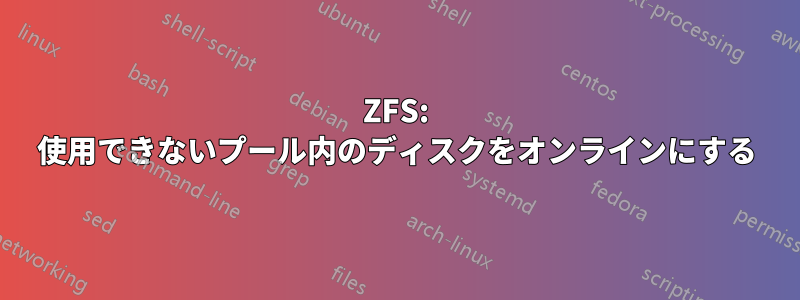 ZFS: 使用できないプール内のディスクをオンラインにする